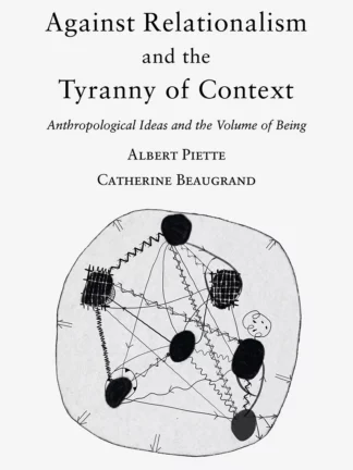 Cover of Against Relationalism and the Tyranny of Context Anthropological Ideas and the Volume of Being by Albert Piette and Catherine Beaugrand